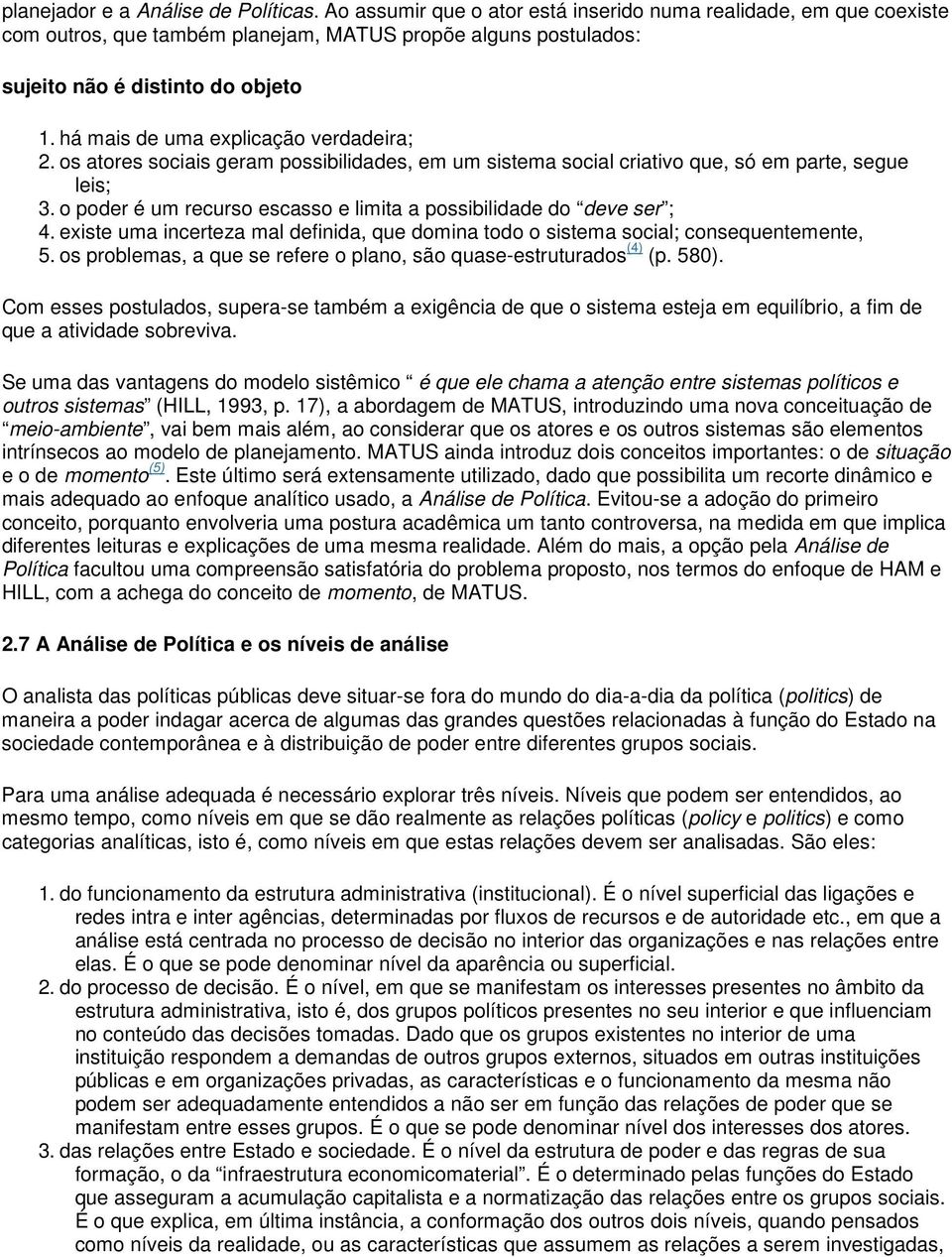 há mais de uma explicação verdadeira; 2. os atores sociais geram possibilidades, em um sistema social criativo que, só em parte, segue leis; 3.