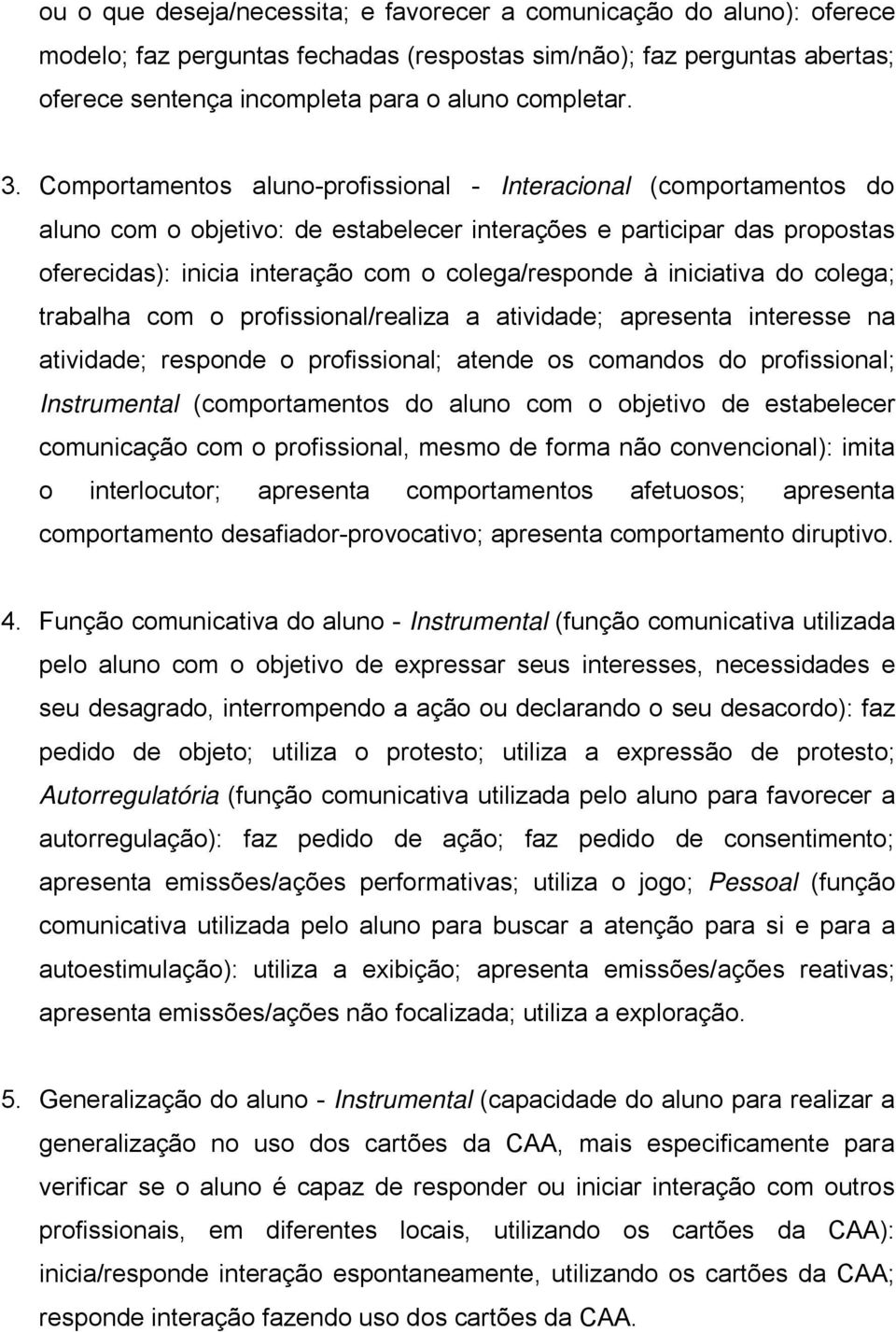 iniciativa do colega; trabalha com o profissional/realiza a atividade; apresenta interesse na atividade; responde o profissional; atende os comandos do profissional; Instrumental (comportamentos do