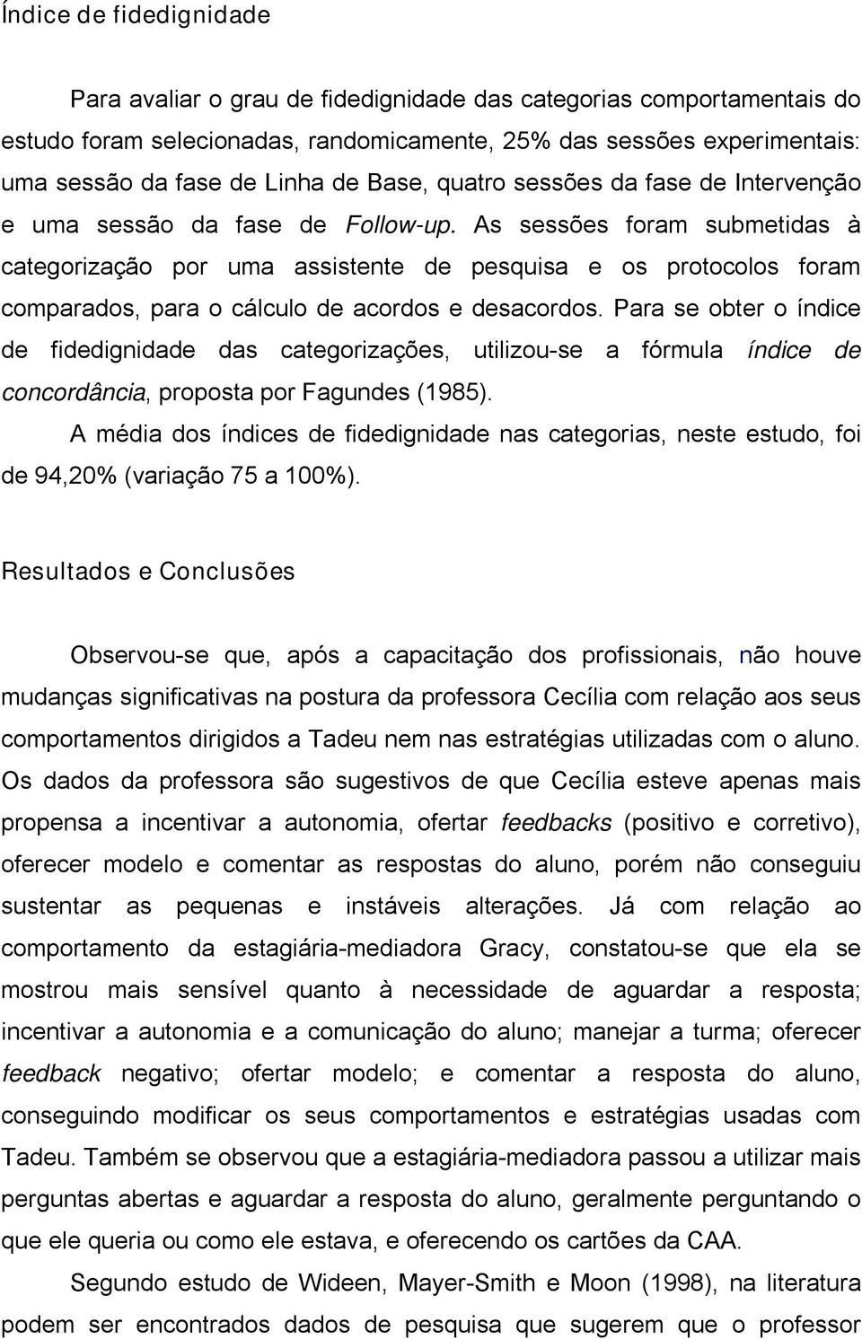 As sessões foram submetidas à categorização por uma assistente de pesquisa e os protocolos foram comparados, para o cálculo de acordos e desacordos.