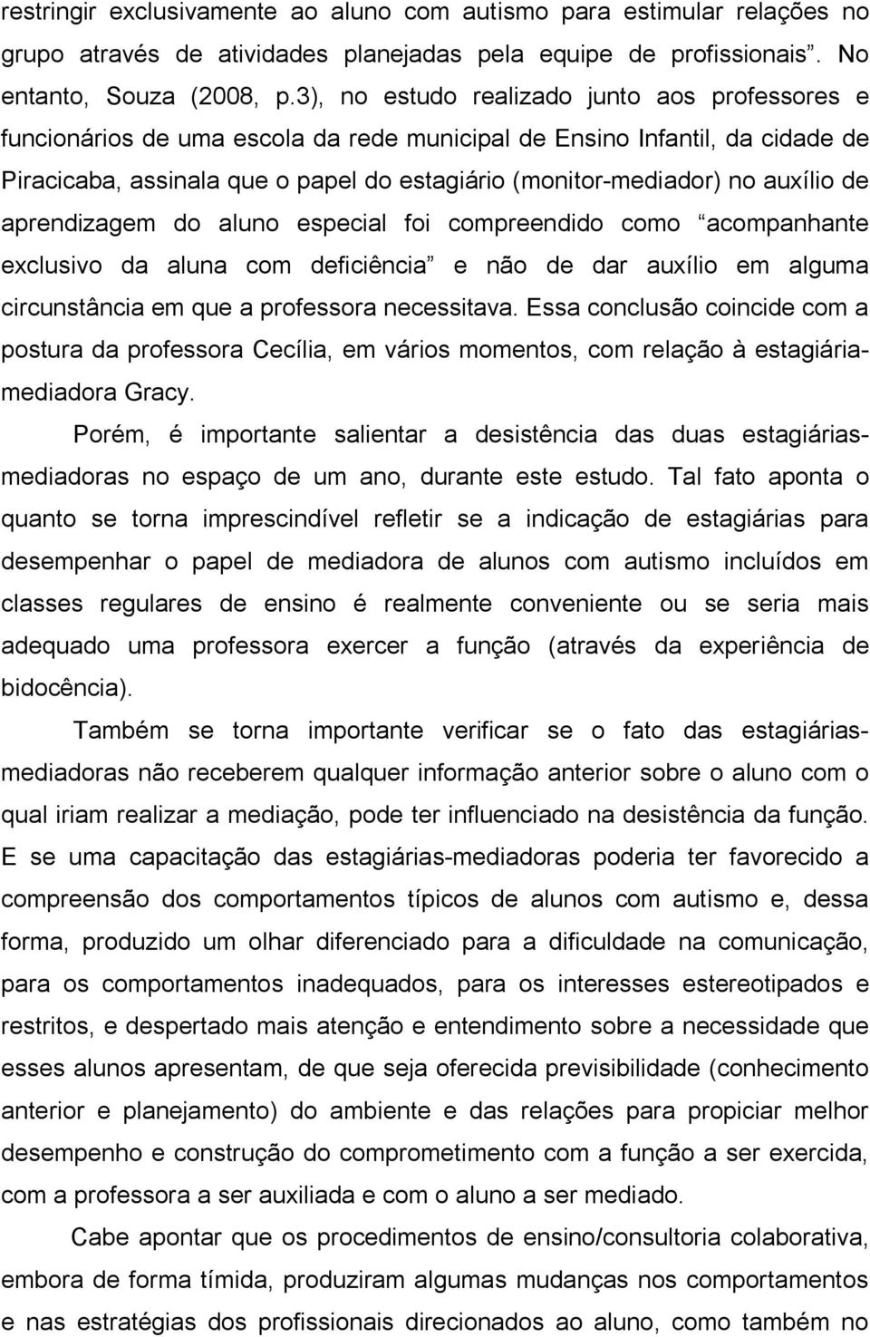 auxílio de aprendizagem do aluno especial foi compreendido como acompanhante exclusivo da aluna com deficiência e não de dar auxílio em alguma circunstância em que a professora necessitava.