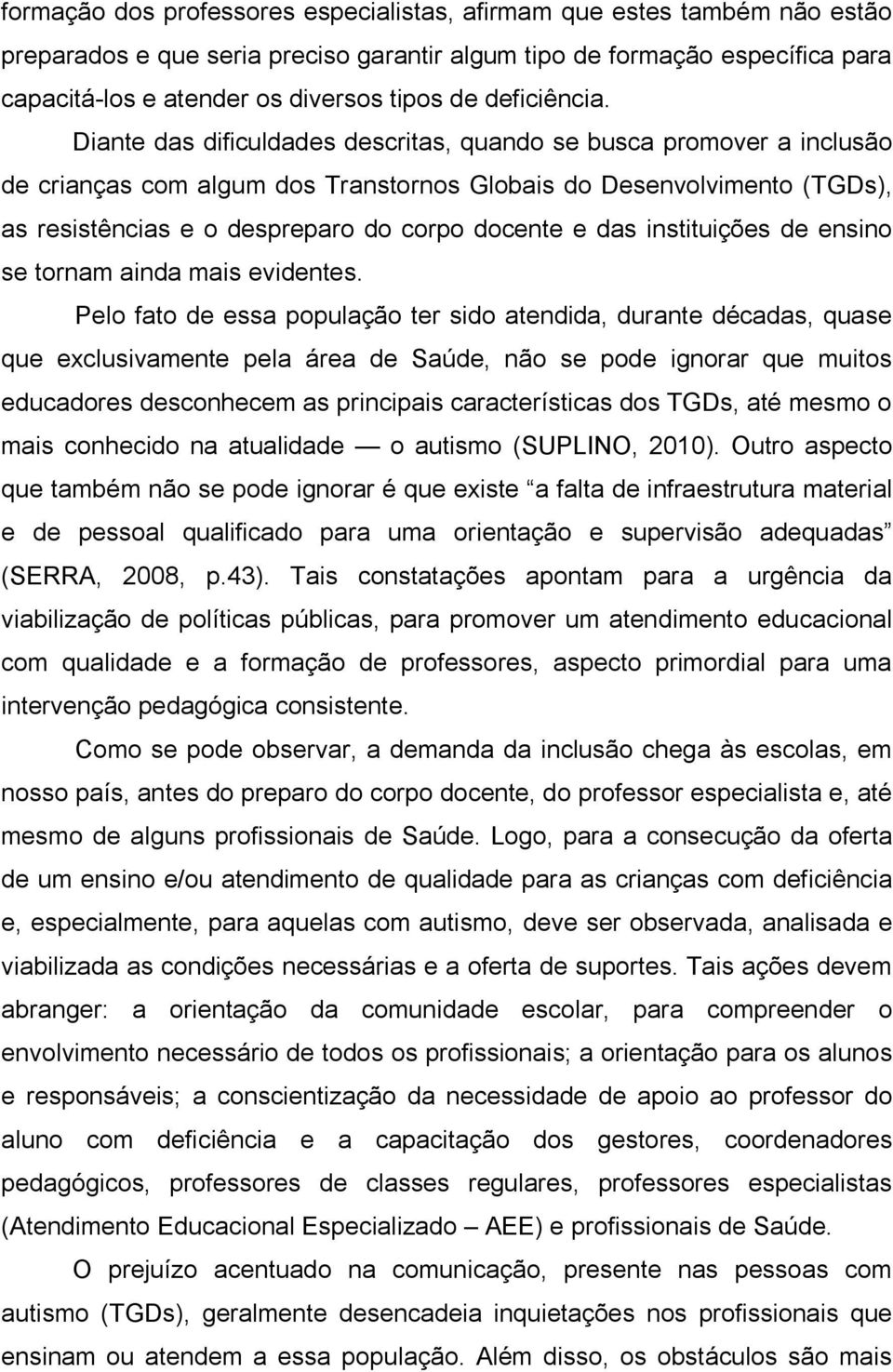 Diante das dificuldades descritas, quando se busca promover a inclusão de crianças com algum dos Transtornos Globais do Desenvolvimento (TGDs), as resistências e o despreparo do corpo docente e das