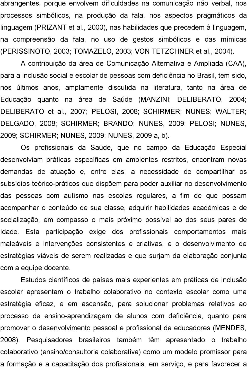 A contribuição da área de Comunicação Alternativa e Ampliada (CAA), para a inclusão social e escolar de pessoas com deficiência no Brasil, tem sido, nos últimos anos, amplamente discutida na