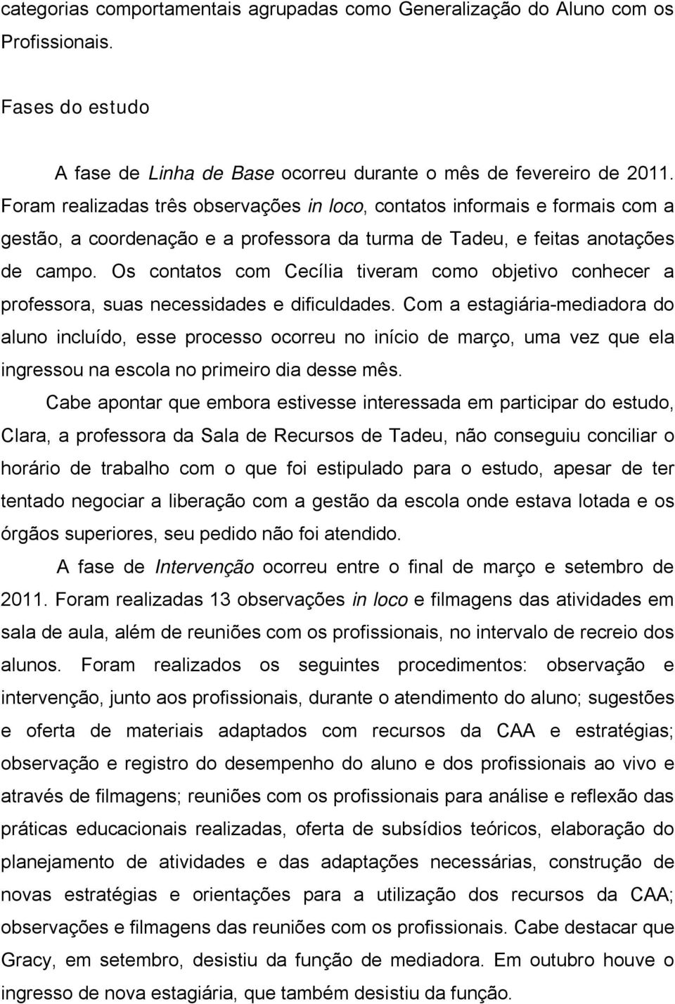 Os contatos com Cecília tiveram como objetivo conhecer a professora, suas necessidades e dificuldades.