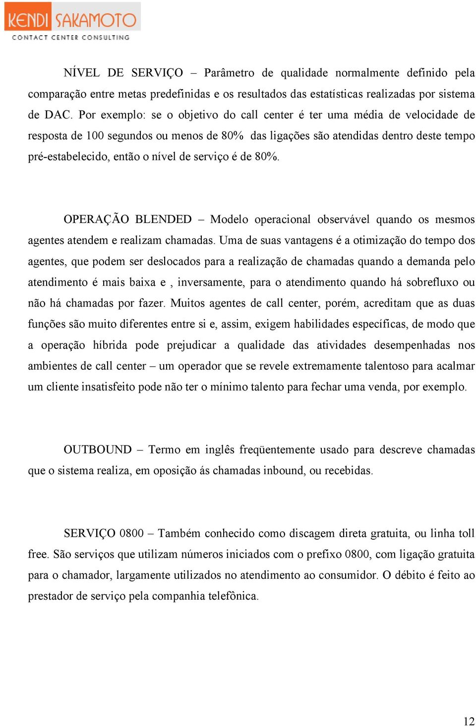 serviço é de 80%. OPERAÇÃO BLENDED Modelo operacional observável quando os mesmos agentes atendem e realizam chamadas.