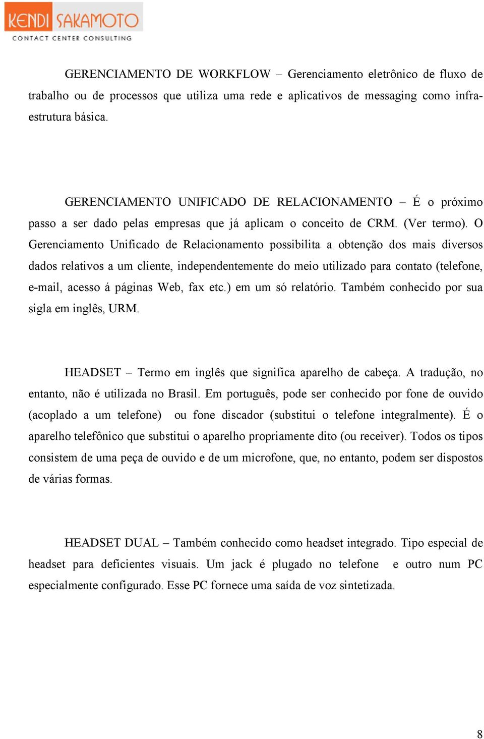 O Gerenciamento Unificado de Relacionamento possibilita a obtenção dos mais diversos dados relativos a um cliente, independentemente do meio utilizado para contato (telefone, e-mail, acesso á páginas