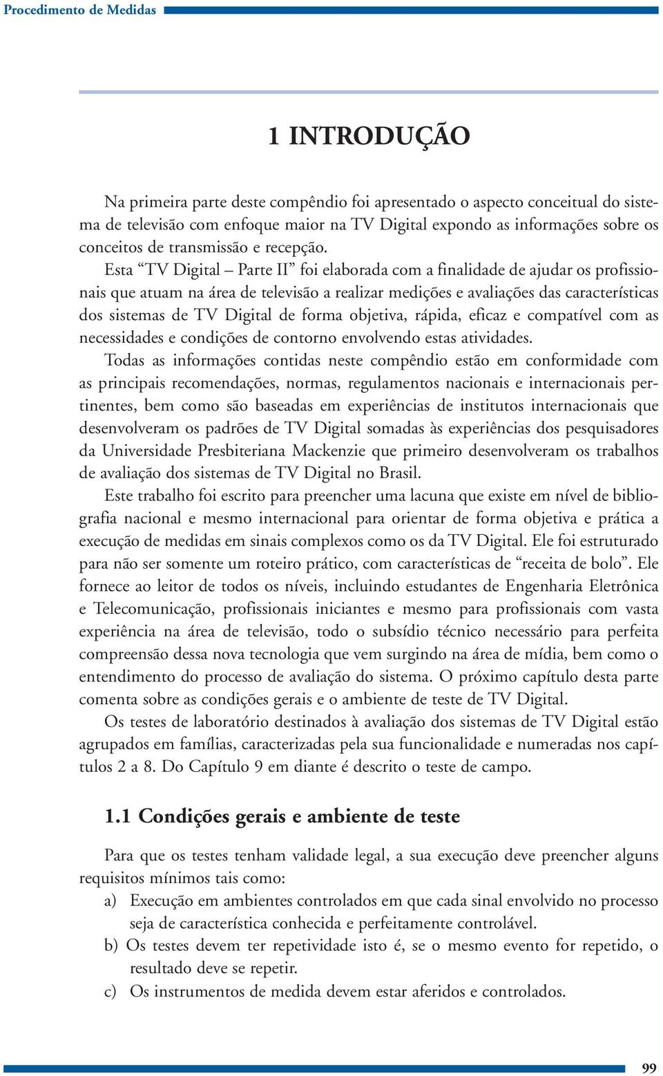 Esta TV Digital Parte II foi elaborada com a finalidade de ajudar os profissionais que atuam na área de televisão a realizar medições e avaliações das características dos sistemas de TV Digital de