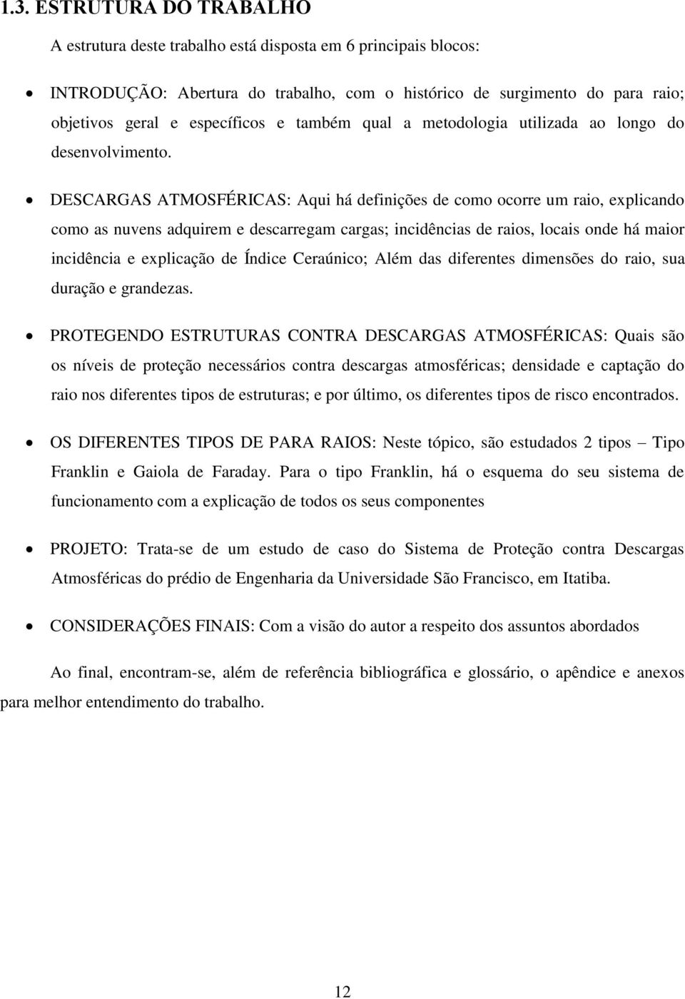 DESCARGAS ATMOSFÉRICAS: Aqui há definições de como ocorre um raio, explicando como as nuvens adquirem e descarregam cargas; incidências de raios, locais onde há maior incidência e explicação de