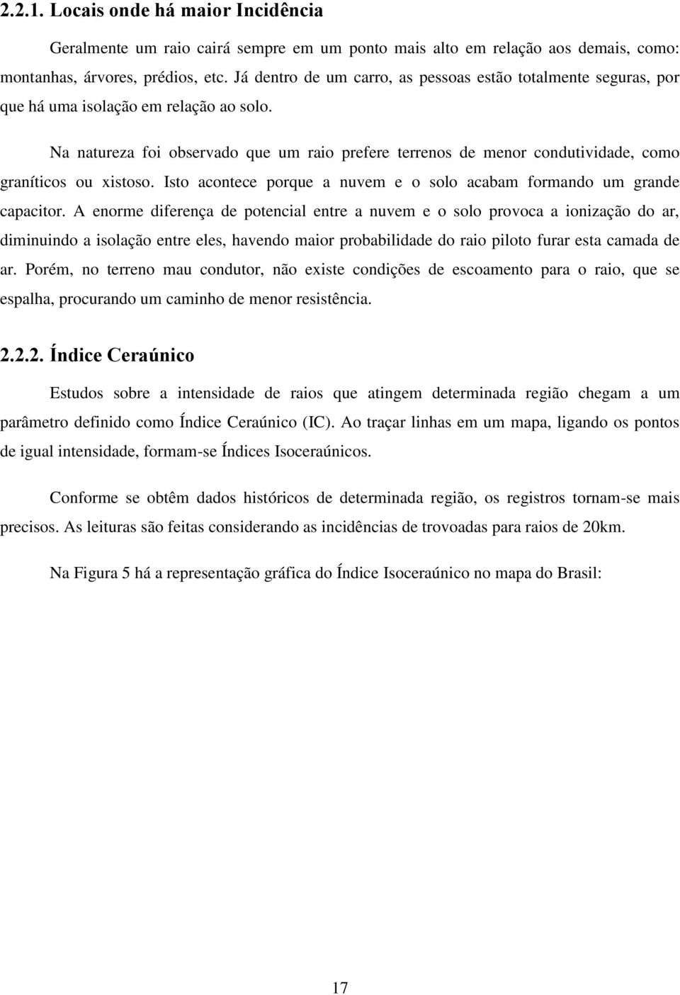 Na natureza foi observado que um raio prefere terrenos de menor condutividade, como graníticos ou xistoso. Isto acontece porque a nuvem e o solo acabam formando um grande capacitor.