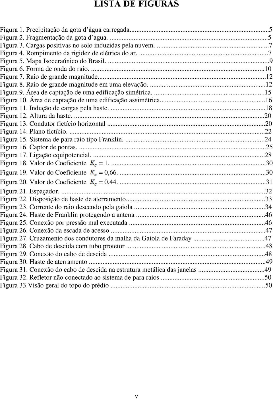 Raio de grande magnitude em uma elevação....12 Figura 9. Área de captação de uma edificação simétrica....15 Figura 10. Área de captação de uma edificação assimétrica...16 Figura 11.