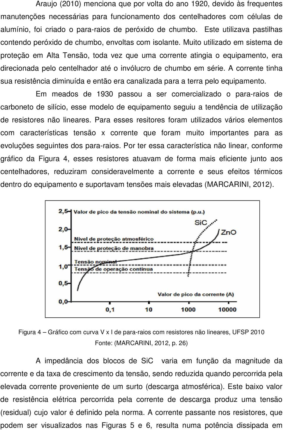 Muito utilizado em sistema de proteção em Alta Tensão, toda vez que uma corrente atingia o equipamento, era direcionada pelo centelhador até o invólucro de chumbo em série.