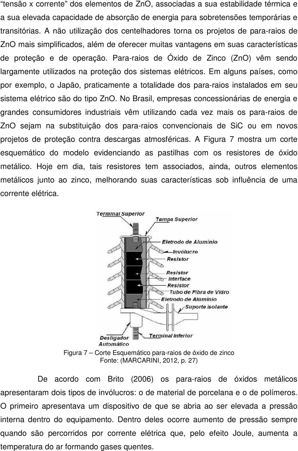 Para-raios de Óxido de Zinco (ZnO) vêm sendo largamente utilizados na proteção dos sistemas elétricos.