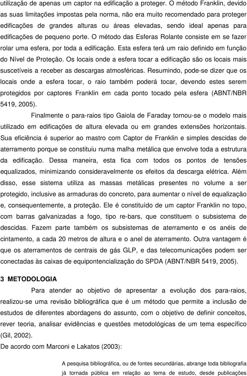 pequeno porte. O método das Esferas Rolante consiste em se fazer rolar uma esfera, por toda a edificação. Esta esfera terá um raio definido em função do Nível de Proteção.