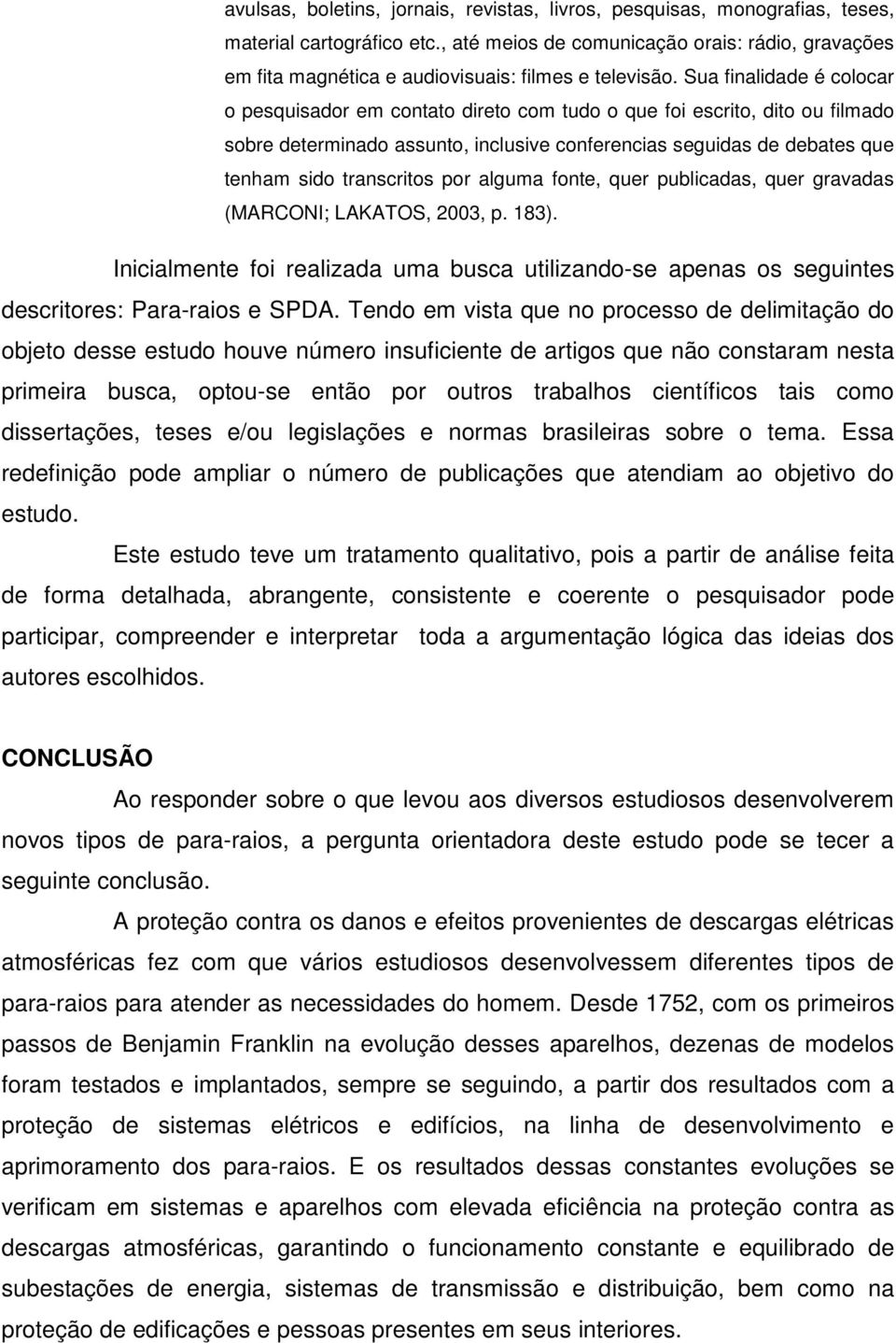 Sua finalidade é colocar o pesquisador em contato direto com tudo o que foi escrito, dito ou filmado sobre determinado assunto, inclusive conferencias seguidas de debates que tenham sido transcritos