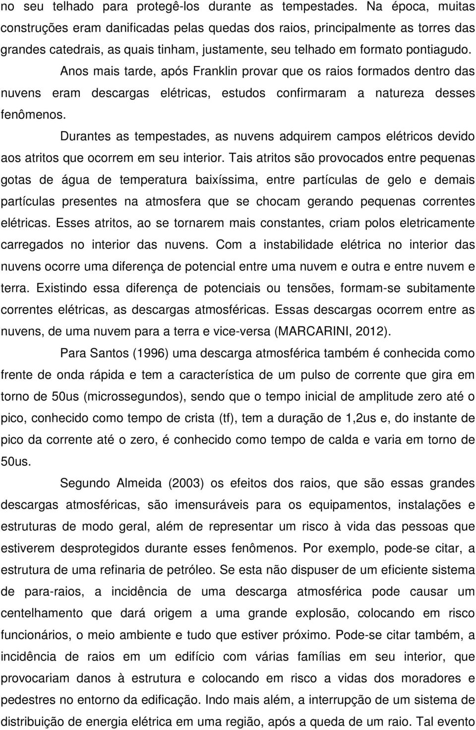 Anos mais tarde, após Franklin provar que os raios formados dentro das nuvens eram descargas elétricas, estudos confirmaram a natureza desses fenômenos.