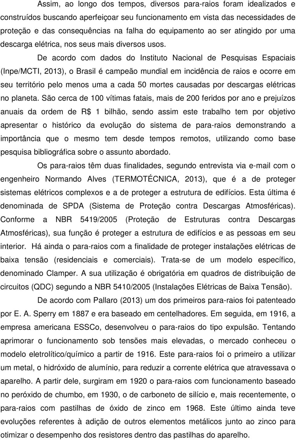 De acordo com dados do Instituto Nacional de Pesquisas Espaciais (Inpe/MCTI, 2013), o Brasil é campeão mundial em incidência de raios e ocorre em seu território pelo menos uma a cada 50 mortes