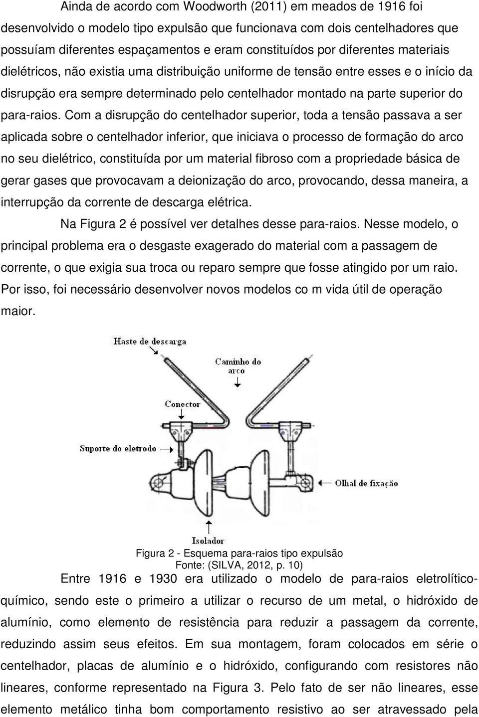 Com a disrupção do centelhador superior, toda a tensão passava a ser aplicada sobre o centelhador inferior, que iniciava o processo de formação do arco no seu dielétrico, constituída por um material