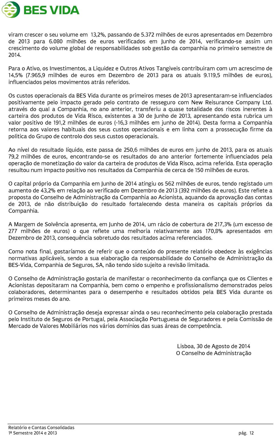 Para o Ativo, os Investimentos, a Liquidez e Outros Ativos Tangiveis contribuiram com um acrescimo de 14,5% (7.965,9 milhões de euros em Dezembro de 2013 para os atuais 9.