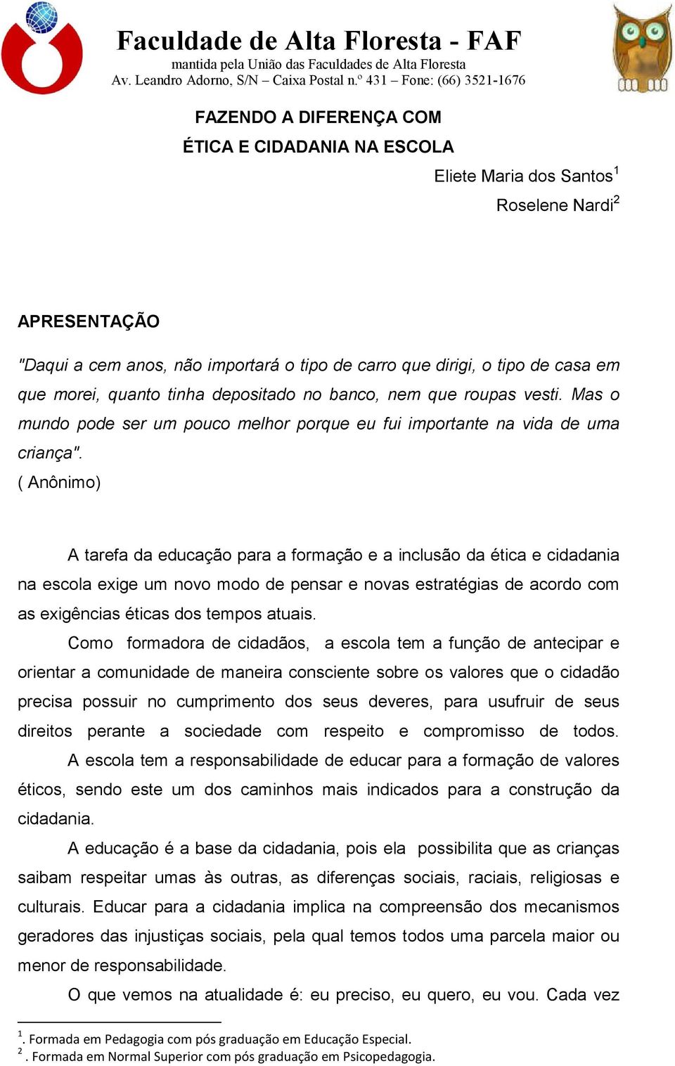 ( Anônimo) A tarefa da educação para a formação e a inclusão da ética e cidadania na escola exige um novo modo de pensar e novas estratégias de acordo com as exigências éticas dos tempos atuais.