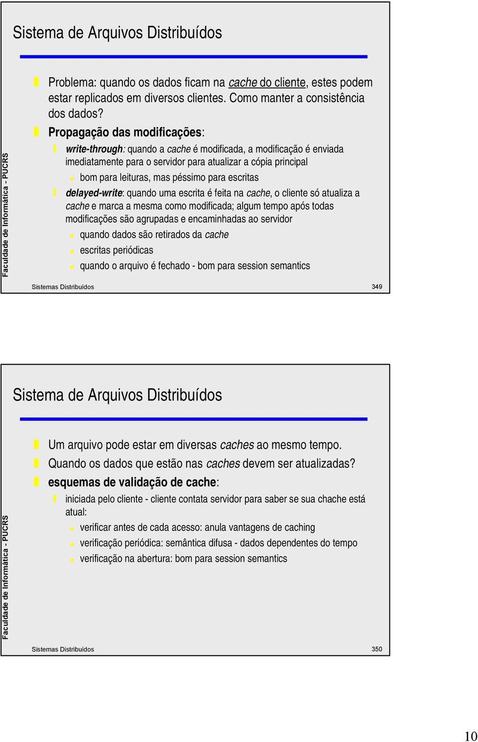 escritas delayed-write: quando uma escrita é feita na cache, o cliente só atualiza a cache e marca a mesma como modificada; algum tempo após todas modificações são agrupadas e encaminhadas ao