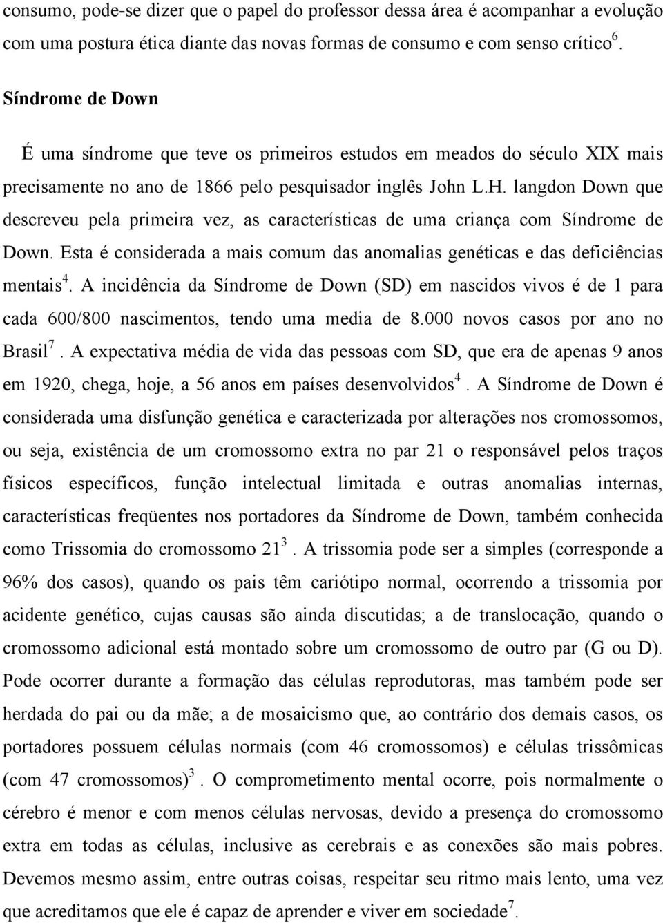 langdon Down que descreveu pela primeira vez, as características de uma criança com Síndrome de Down. Esta é considerada a mais comum das anomalias genéticas e das deficiências mentais 4.