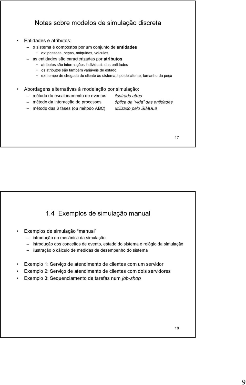 alternativas à modelação por simulação: método do escalonamento de eventos ilustrado atrás método da interacção de processos óptica da vida das entidades método das 3 fases (ou método ABC) utilizado