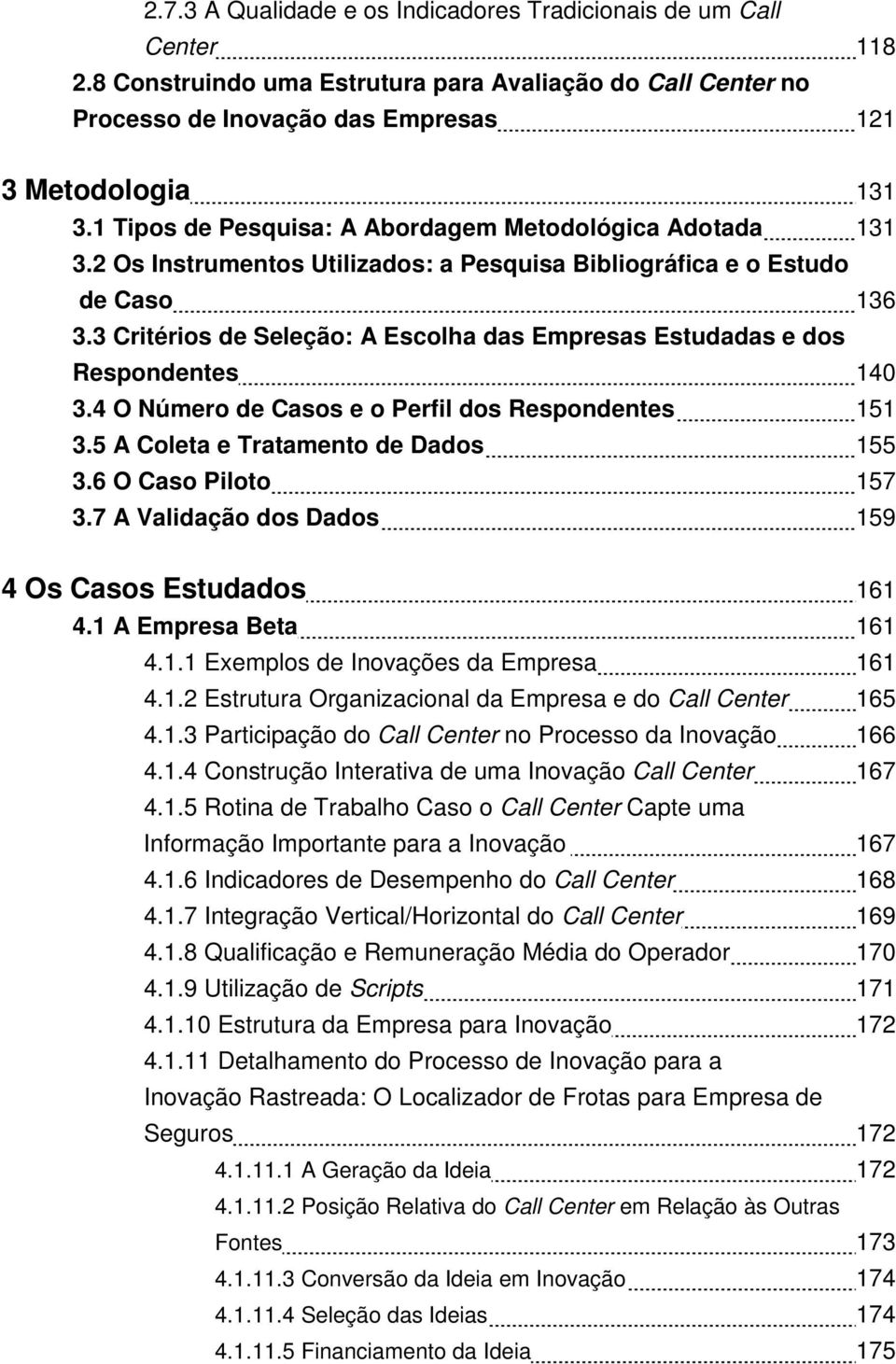 3 Critérios de Seleção: A Escolha das Empresas Estudadas e dos Respondentes 140 3.4 O Número de Casos e o Perfil dos Respondentes 151 3.5 A Coleta e Tratamento de Dados 155 3.6 O Caso Piloto 157 3.