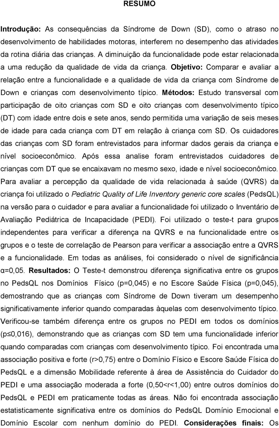 Objetivo: Comparar e avaliar a relação entre a funcionalidade e a qualidade de vida da criança com Síndrome de Down e crianças com desenvolvimento típico.