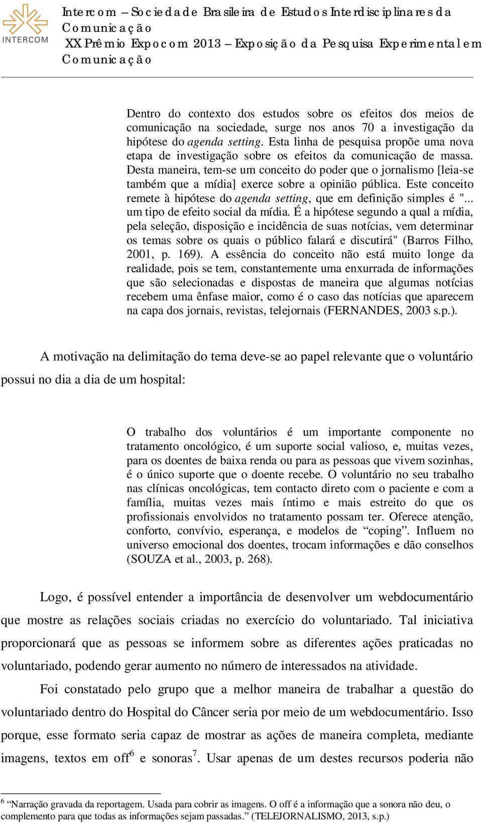 Desta maneira, tem-se um conceito do poder que o jornalismo [leia-se também que a mídia] exerce sobre a opinião pública.