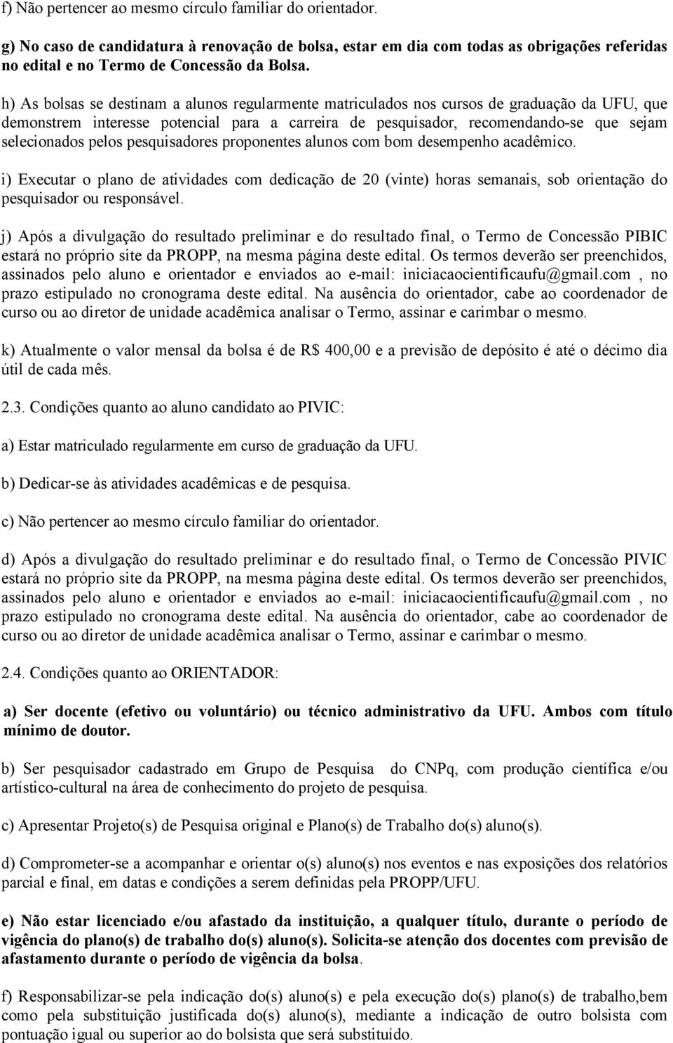 pelos pesquisadores proponentes alunos com bom desempenho acadêmico. i) Executar o plano de atividades com dedicação de 20 (vinte) horas semanais, sob orientação do pesquisador ou responsável.