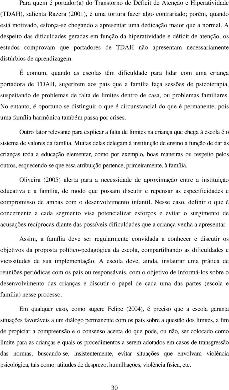 A despeito das dificuldades geradas em função da hiperatividade e déficit de atenção, os estudos comprovam que portadores de TDAH não apresentam necessariamente distúrbios de aprendizagem.