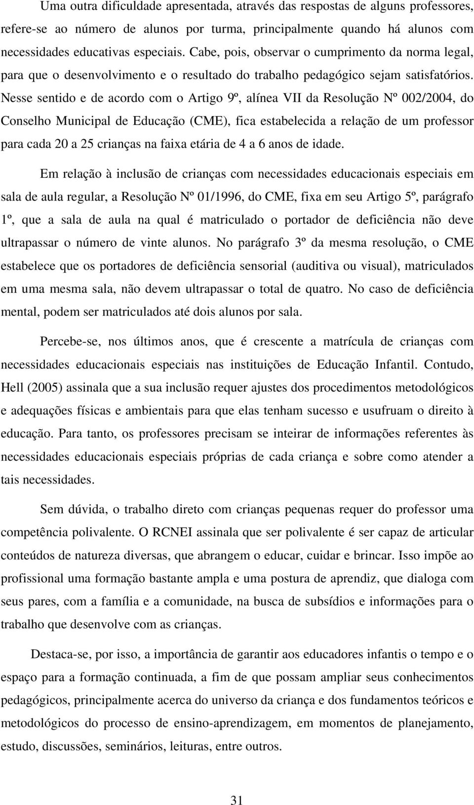 Nesse sentido e de acordo com o Artigo 9º, alínea VII da Resolução Nº 002/2004, do Conselho Municipal de Educação (CME), fica estabelecida a relação de um professor para cada 20 a 25 crianças na