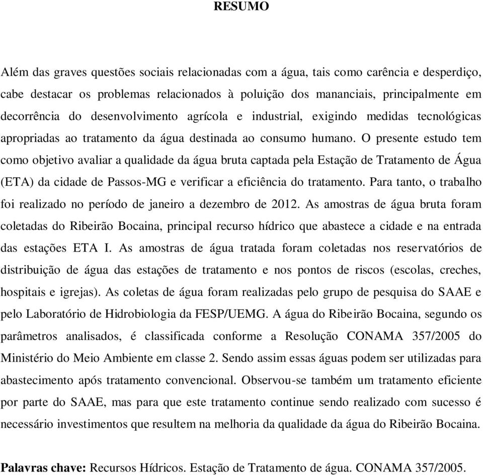 O presente estudo tem como objetivo avaliar a qualidade da água bruta captada pela Estação de Tratamento de Água (ETA) da cidade de Passos-MG e verificar a eficiência do tratamento.