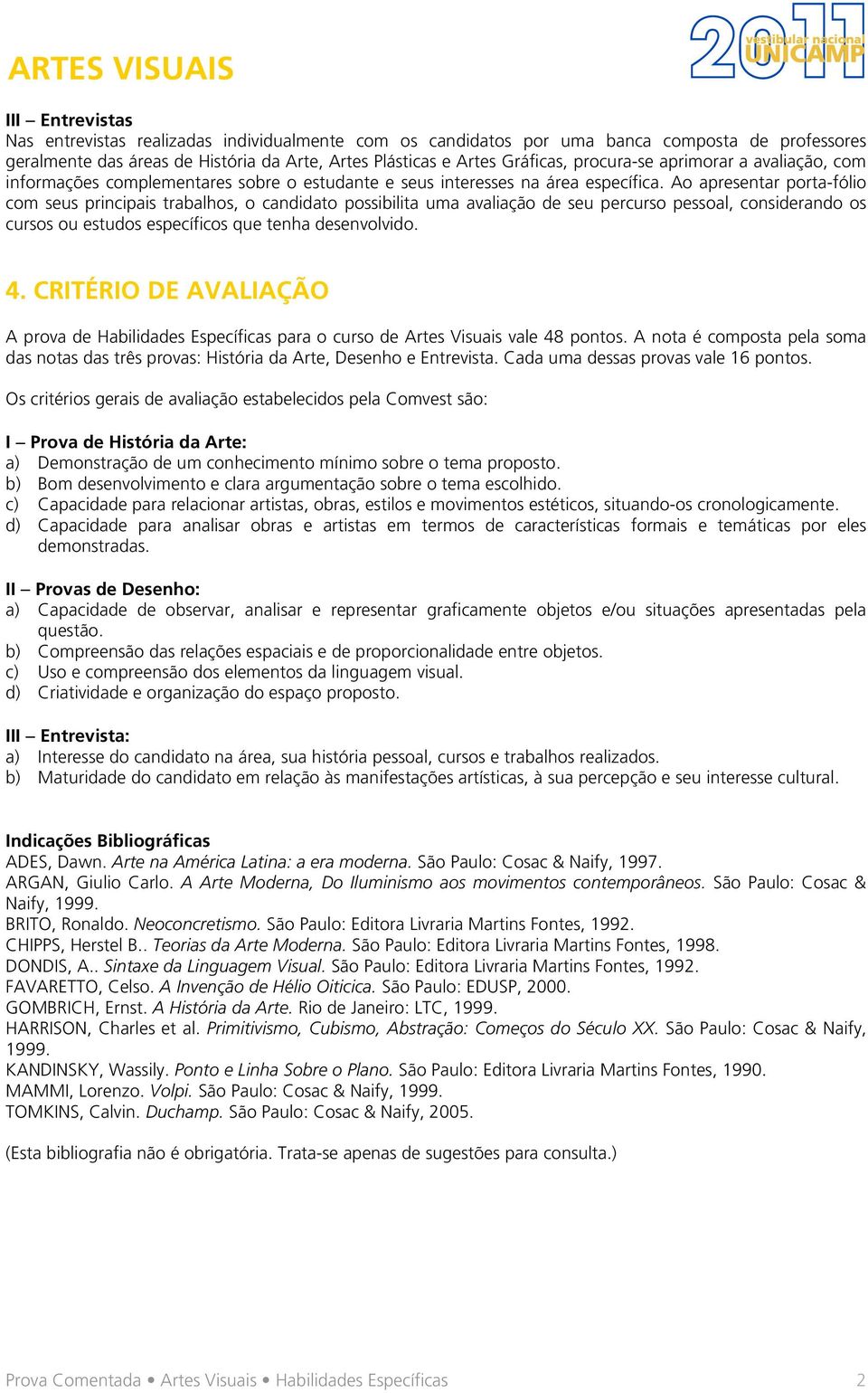 Ao apresentar porta-fólio com seus principais trabalhos, o candidato possibilita uma avaliação de seu percurso pessoal, considerando os cursos ou estudos específicos que tenha desenvolvido. 4.