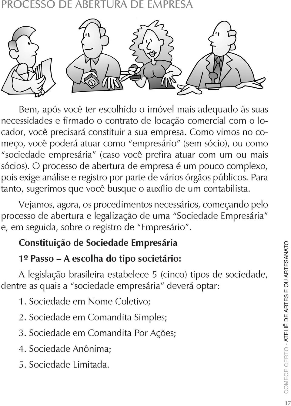 O processo de abertura de empresa é um pouco complexo, pois exige análise e registro por parte de vários órgãos públicos. Para tanto, sugerimos que você busque o auxílio de um contabilista.