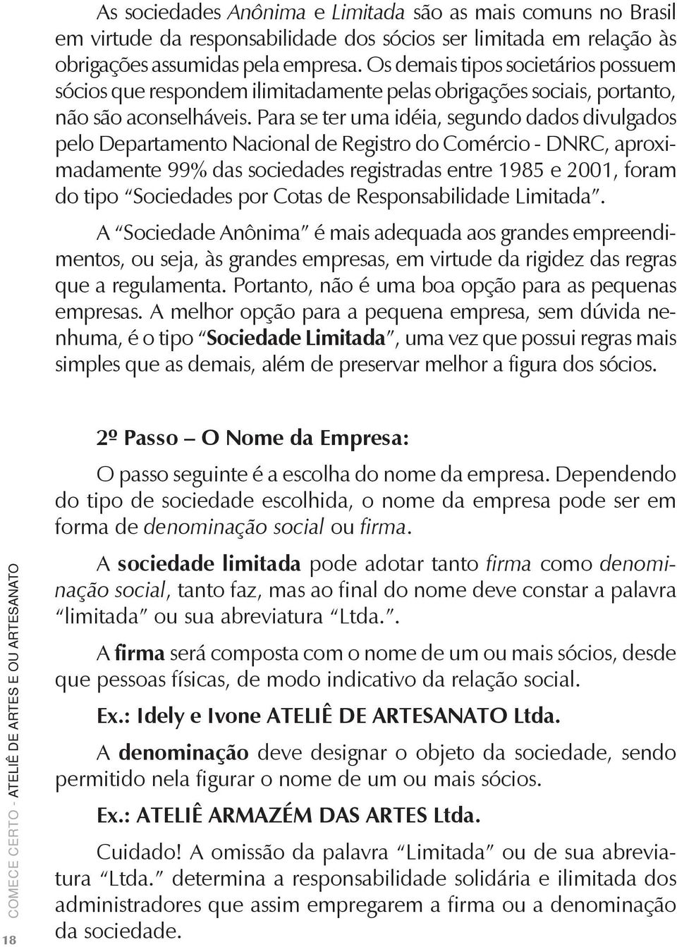 Para se ter uma idéia, segundo dados divulgados pelo Departamento Nacional de Registro do Comércio - DNRC, aproximadamente 99% das sociedades registradas entre 1985 e 2001, foram do tipo Sociedades