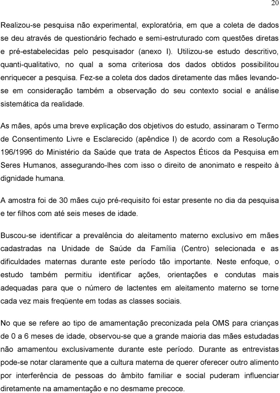 Fez-se a coleta dos dados diretamente das mães levandose em consideração também a observação do seu contexto social e análise sistemática da realidade.