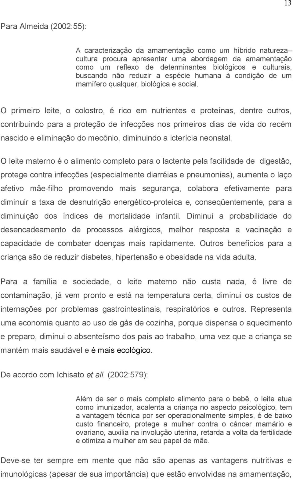 O primeiro leite, o colostro, é rico em nutrientes e proteínas, dentre outros, contribuindo para a proteção de infecções nos primeiros dias de vida do recém nascido e eliminação do mecônio,