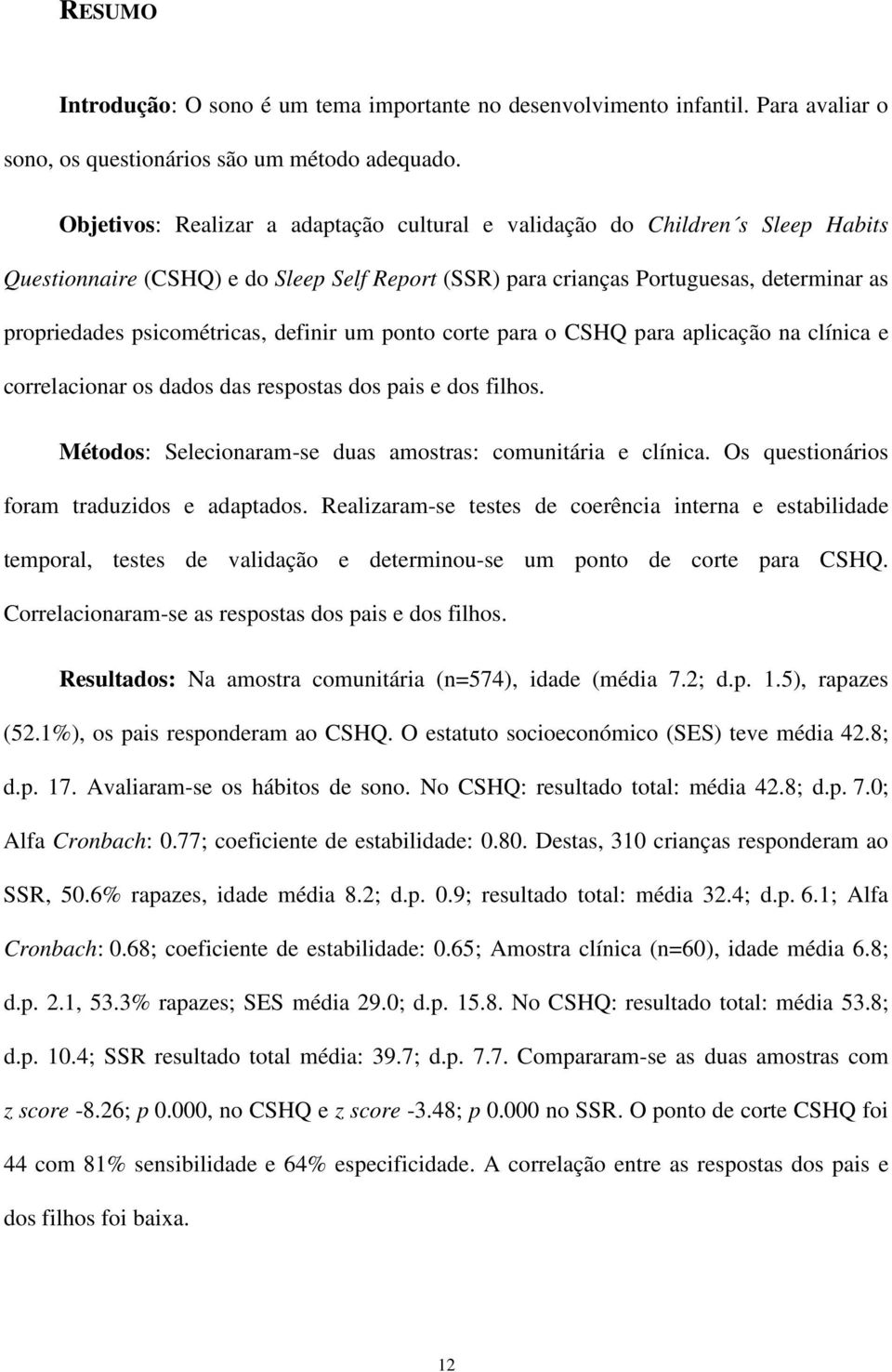 definir um ponto corte para o CSHQ para aplicação na clínica e correlacionar os dados das respostas dos pais e dos filhos. Métodos: Selecionaram-se duas amostras: comunitária e clínica.