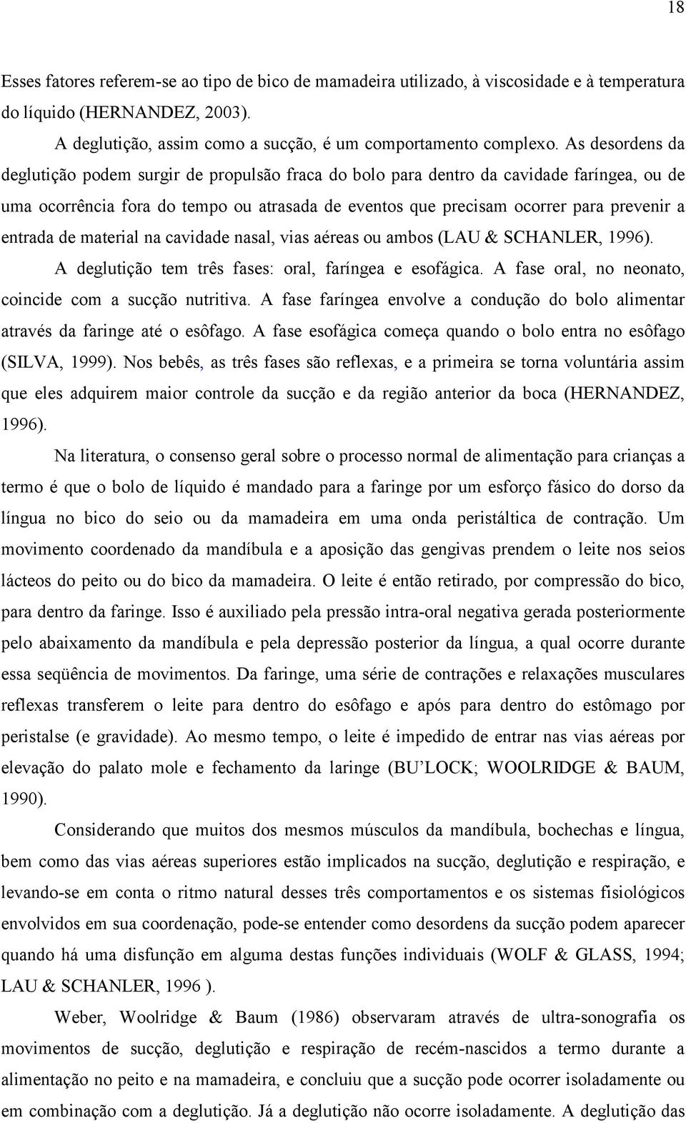 entrada de material na cavidade nasal, vias aéreas ou ambos (LAU & SCHANLER, 1996). A deglutição tem três fases: oral, faríngea e esofágica. A fase oral, no neonato, coincide com a sucção nutritiva.