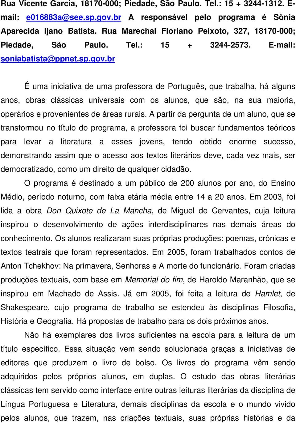 br É uma iniciativa de uma professora de Português, que trabalha, há alguns anos, obras clássicas universais com os alunos, que são, na sua maioria, operários e provenientes de áreas rurais.