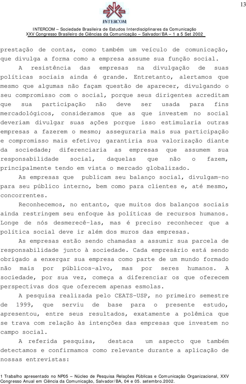 Entretanto, alertamos que mesmo que algumas não façam questão de aparecer, divulgando o seu compromisso com o social, porque seus dirigentes acreditam que sua participação não deve ser usada para