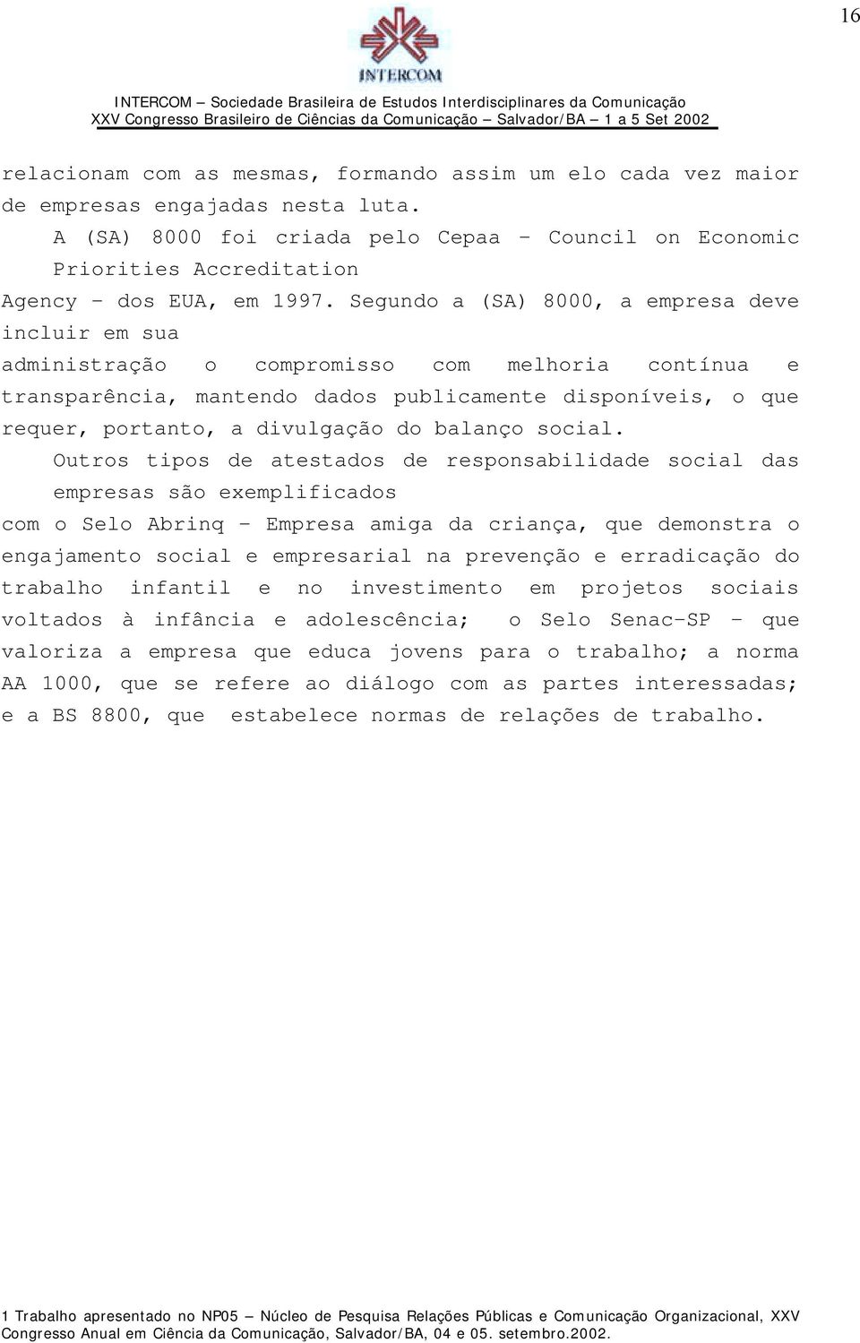 Segundo a (SA) 8000, a empresa deve incluir em sua administração o compromisso com melhoria contínua e transparência, mantendo dados publicamente disponíveis, o que requer, portanto, a divulgação do