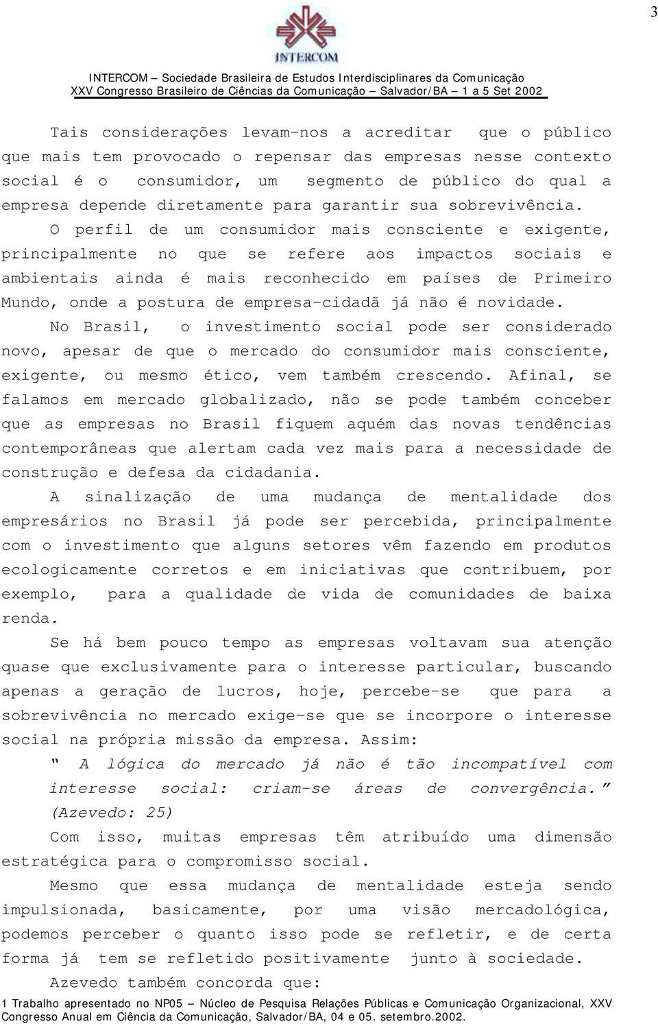 O perfil de um consumidor mais consciente e exigente, principalmente no que se refere aos impactos sociais e ambientais ainda é mais reconhecido em países de Primeiro Mundo, onde a postura de