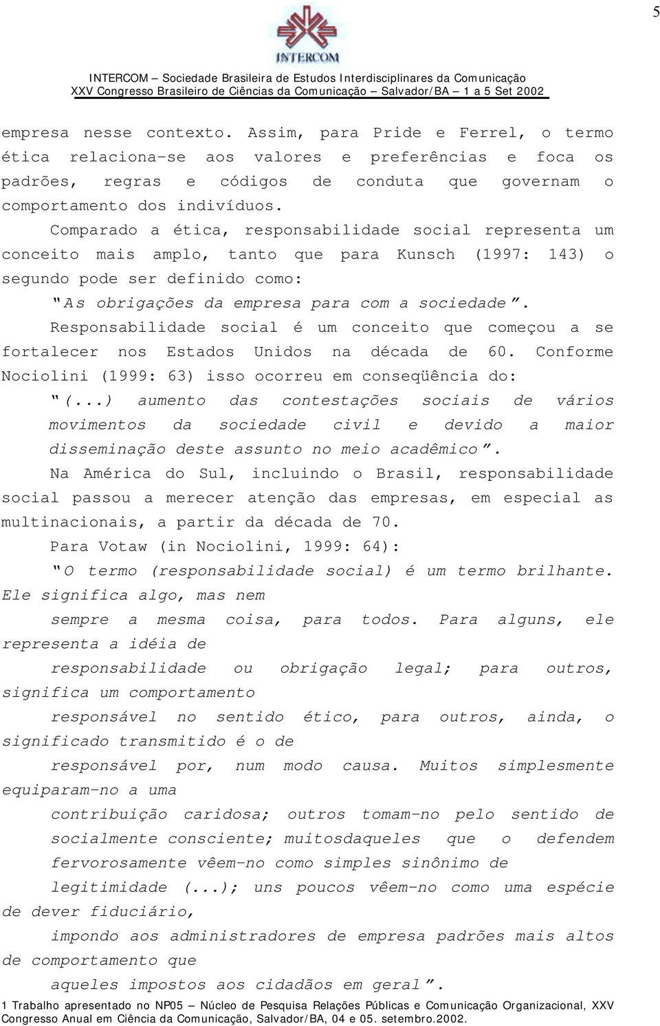 Responsabilidade social é um conceito que começou a se fortalecer nos Estados Unidos na década de 60. Conforme Nociolini (1999: 63) isso ocorreu em conseqüência do: (.