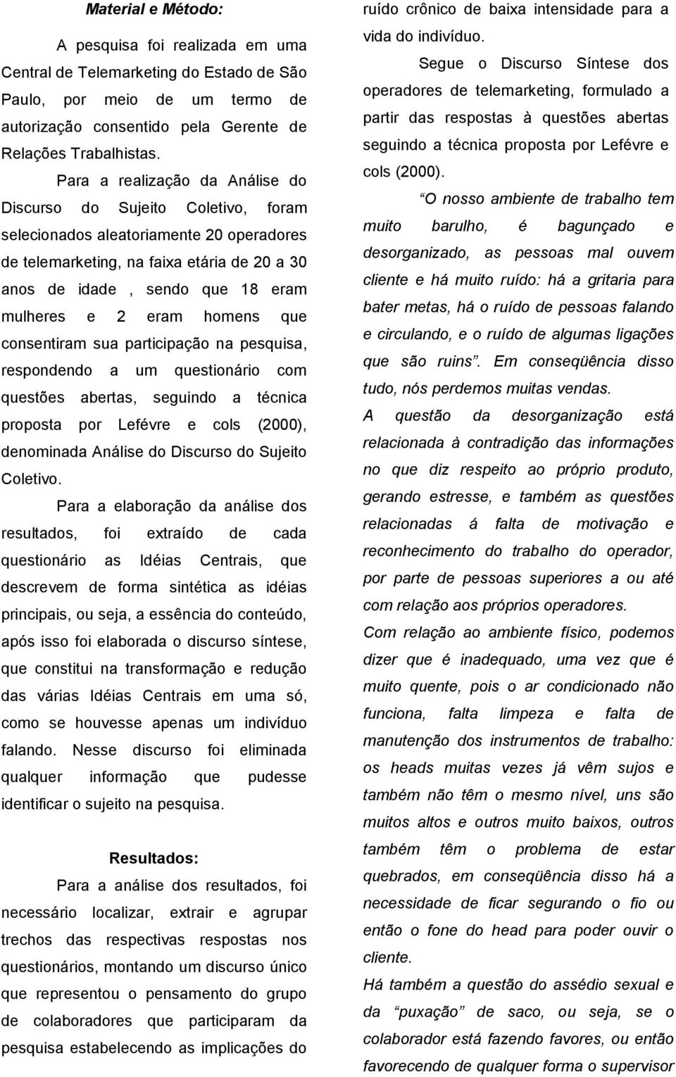 2 eram homens que consentiram sua participação na pesquisa, respondendo a um questionário com questões abertas, seguindo a técnica proposta por Lefévre e cols (2000), denominada Análise do Discurso