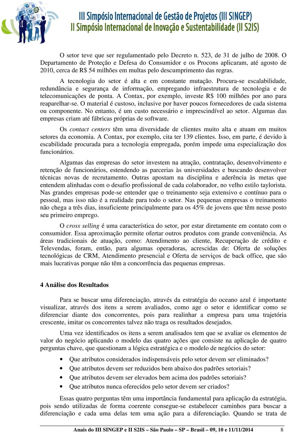 A tecnologia do setor é alta e em constante mutação. Procura-se escalabilidade, redundância e segurança de informação, empregando infraestrutura de tecnologia e de telecomunicações de ponta.