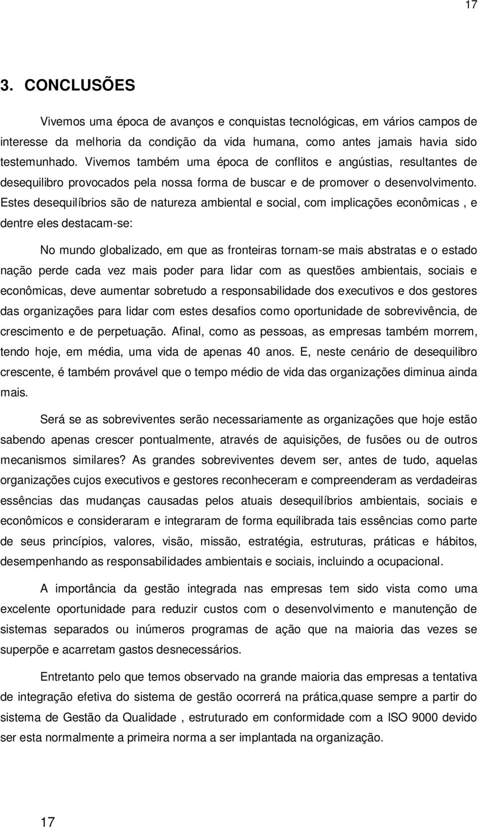 Estes desequilíbrios são de natureza ambiental e social, com implicações econômicas, e dentre eles destacam-se: No mundo globalizado, em que as fronteiras tornam-se mais abstratas e o estado nação