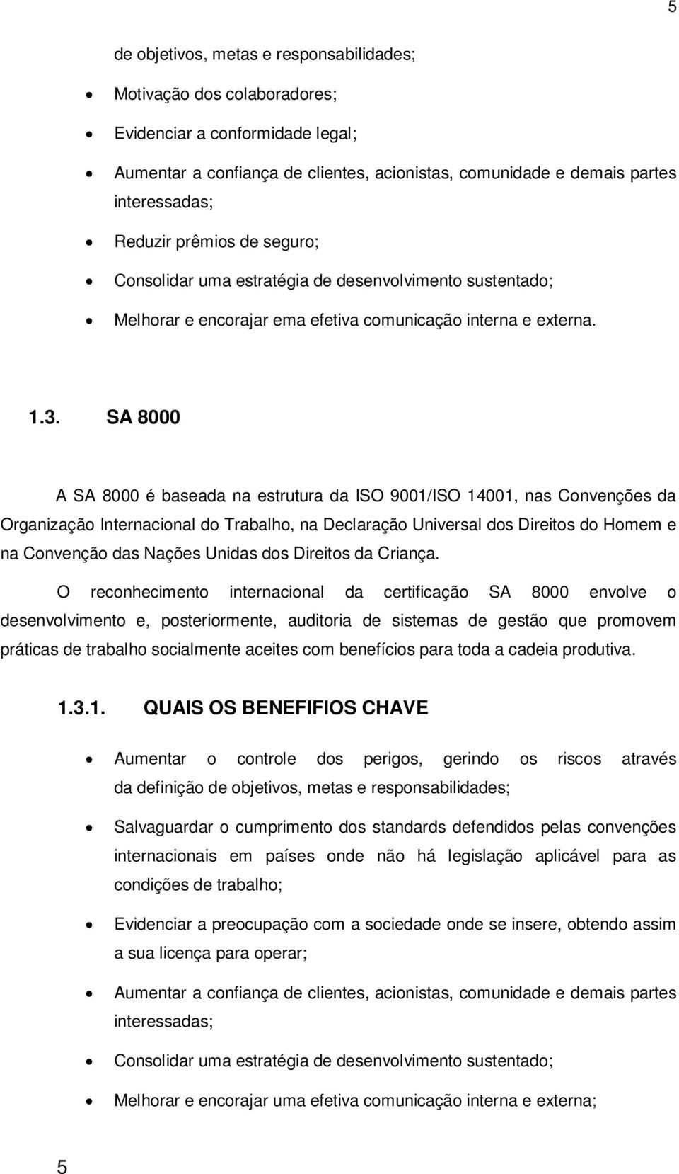 SA 8000 A SA 8000 é baseada na estrutura da ISO 9001/ISO 14001, nas Convenções da Organização Internacional do Trabalho, na Declaração Universal dos Direitos do Homem e na Convenção das Nações Unidas