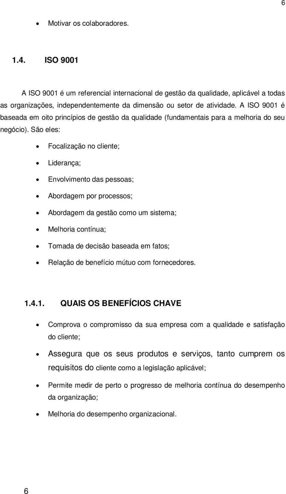 São eles: Focalização no cliente; Liderança; Envolvimento das pessoas; Abordagem por processos; Abordagem da gestão como um sistema; Melhoria contínua; Tomada de decisão baseada em fatos; Relação de