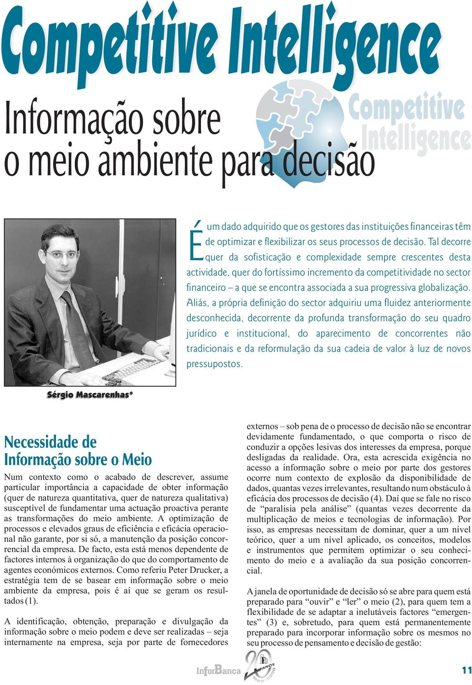 Tal decorre quer da sofisticação e complexidade sempre crescentes desta actividade, quer do fortíssimo incremento da competitividade no sector financeiro a que se encontra associada a sua progressiva